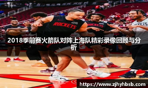 2018季前赛火箭队对阵上海队精彩录像回顾与分析