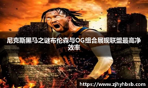 尼克斯黑马之谜布伦森与OG组合展现联盟最高净效率