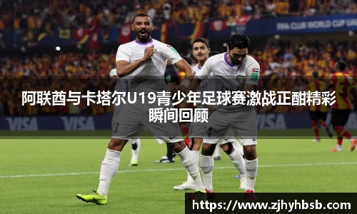阿联酋与卡塔尔U19青少年足球赛激战正酣精彩瞬间回顾