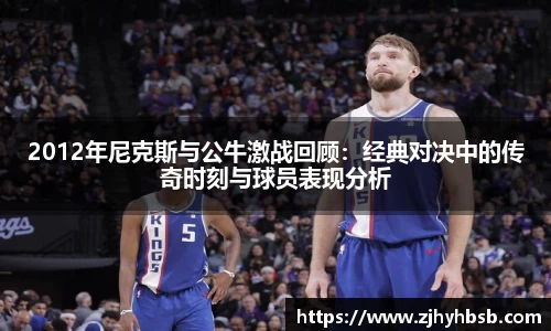 2012年尼克斯与公牛激战回顾：经典对决中的传奇时刻与球员表现分析