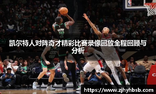 凯尔特人对阵奇才精彩比赛录像回放全程回顾与分析
