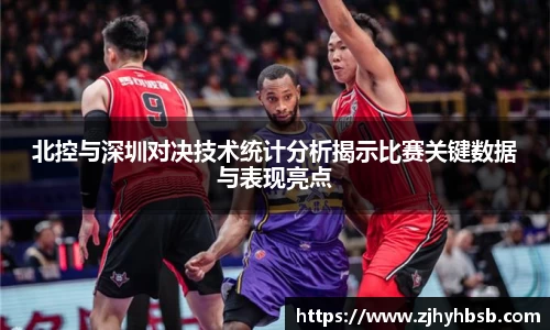 北控与深圳对决技术统计分析揭示比赛关键数据与表现亮点