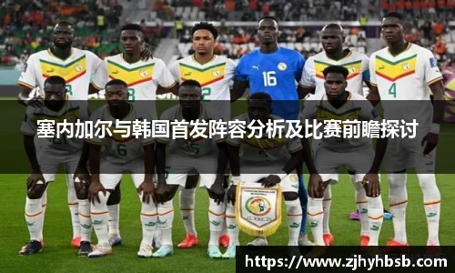 塞内加尔与韩国首发阵容分析及比赛前瞻探讨