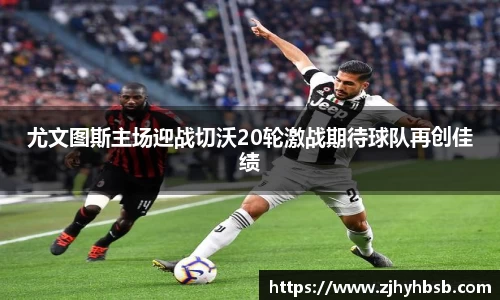 米兰尤文图斯主场迎战切沃20轮激战期待球队再创佳绩